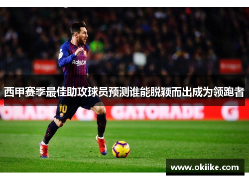 西甲赛季最佳助攻球员预测谁能脱颖而出成为领跑者